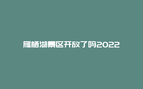 雁栖湖景区开放了吗2022