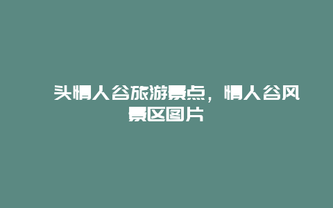 汕头情人谷旅游景点，情人谷风景区图片