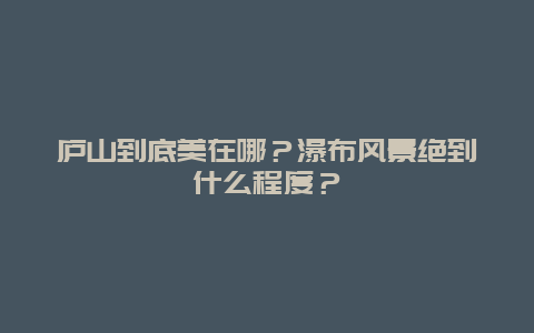 庐山到底美在哪？瀑布风景绝到什么程度？