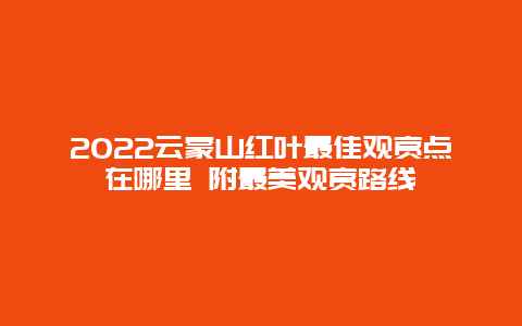 2022云蒙山红叶最佳观赏点在哪里 附最美观赏路线