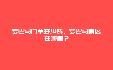 梦巴马门票多少钱，梦巴马景区在哪里？