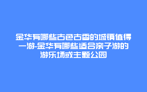 金华有哪些古色古香的城镇值得一游-金华有哪些适合亲子游的游乐场或主题公园