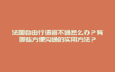 法国自由行语言不通怎么办？有哪些方便沟通的实用方法？