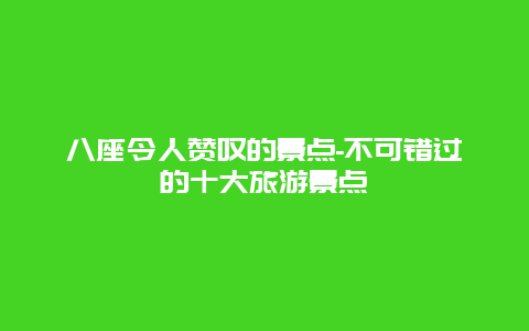 八座令人赞叹的景点-不可错过的十大旅游景点