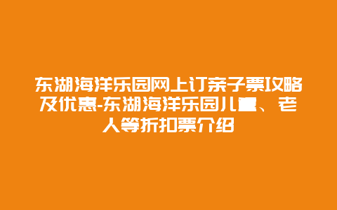 东湖海洋乐园网上订亲子票攻略及优惠-东湖海洋乐园儿童、老人等折扣票介绍