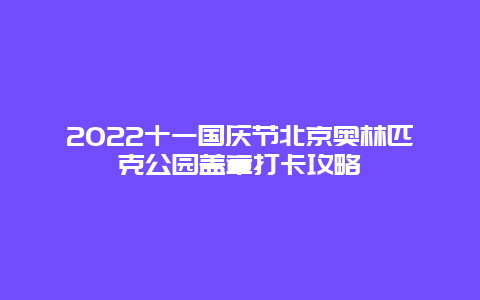 2022十一国庆节北京奥林匹克公园盖章打卡攻略