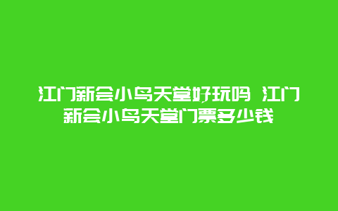 江门新会小鸟天堂好玩吗 江门新会小鸟天堂门票多少钱