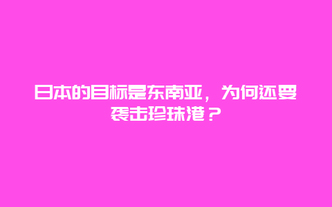 日本的目标是东南亚，为何还要袭击珍珠港？