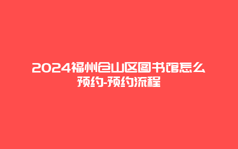 2024福州仓山区图书馆怎么预约-预约流程