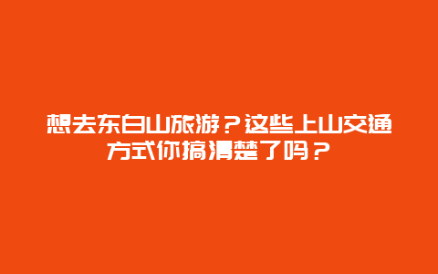 想去东白山旅游？这些上山交通方式你搞清楚了吗？