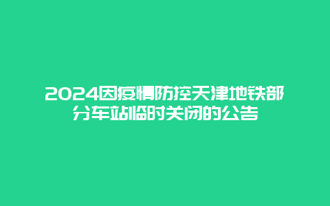 2024因疫情防控天津地铁部分车站临时关闭的公告