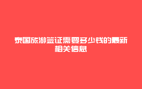 泰国旅游签证需要多少钱的最新相关信息