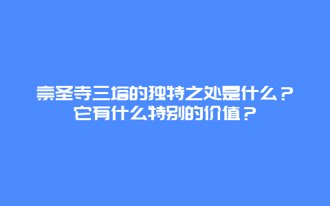 崇圣寺三塔的独特之处是什么？它有什么特别的价值？