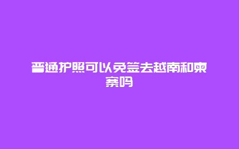 普通护照可以免签去越南和柬埔寨吗