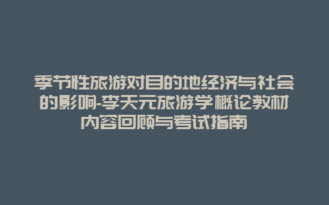 季节性旅游对目的地经济与社会的影响-李天元旅游学概论教材内容回顾与考试指南