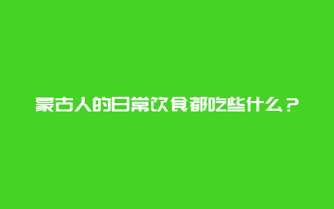 蒙古人的日常饮食都吃些什么？