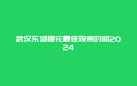 武汉东湖樱花最佳观赏时间2024