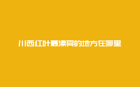 川西红叶最漂亮的地方在哪里