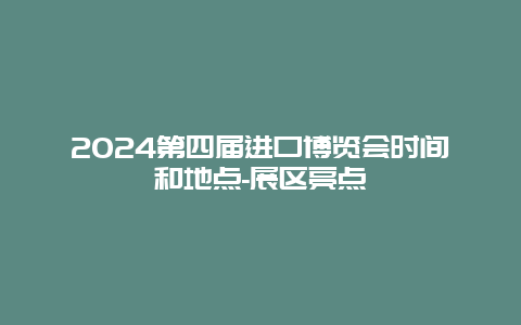 2024第四届进口博览会时间和地点-展区亮点