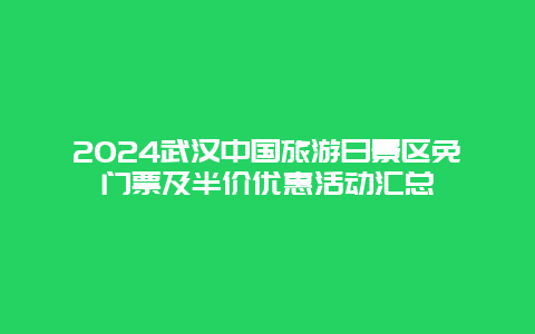 2024武汉中国旅游日景区免门票及半价优惠活动汇总