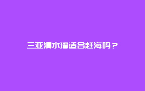 三亚清水湾适合赶海吗？