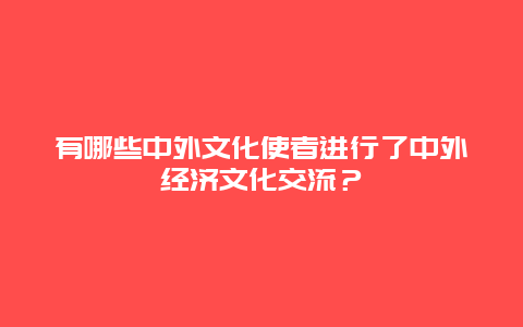 有哪些中外文化使者进行了中外经济文化交流？