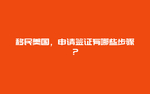 移民美国，申请签证有哪些步骤？