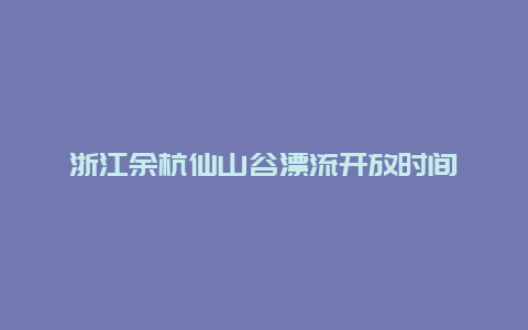 浙江余杭仙山谷漂流开放时间