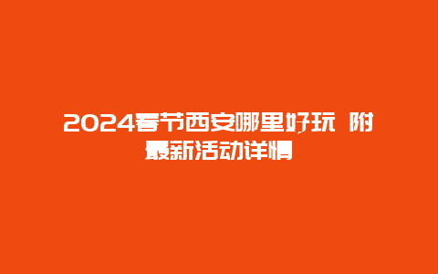 2024春节西安哪里好玩 附最新活动详情