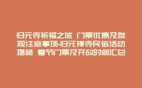 归元寺祈福之旅 门票优惠及参观注意事项-归元禅寺民俗活动揭秘 春节门票及开放时间汇总