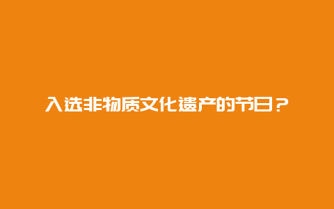 入选非物质文化遗产的节日？