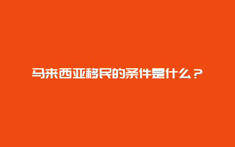 马来西亚移民的条件是什么？