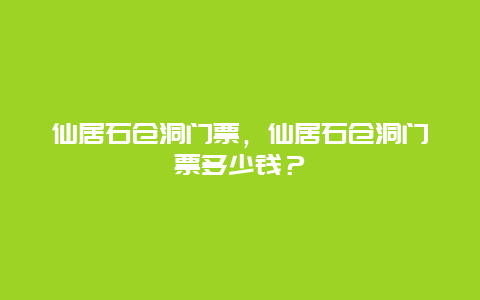 仙居石仓洞门票，仙居石仓洞门票多少钱？