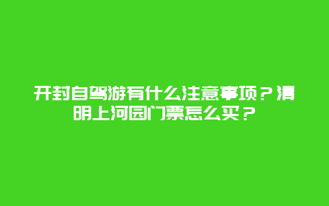 开封自驾游有什么注意事项？清明上河园门票怎么买？