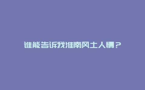 谁能告诉我淮南风土人情？