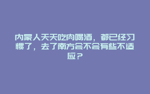 内蒙人天天吃肉喝酒，都已经习惯了，去了南方会不会有些不适应？