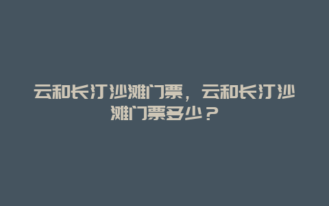 云和长汀沙滩门票，云和长汀沙滩门票多少？