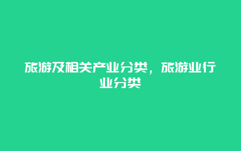 旅游及相关产业分类，旅游业行业分类