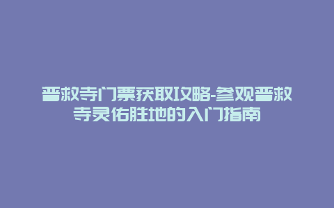 普救寺门票获取攻略-参观普救寺灵佑胜地的入门指南