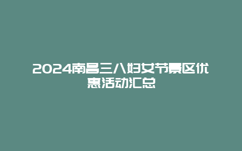 2024南昌三八妇女节景区优惠活动汇总