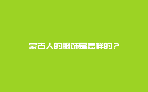 蒙古人的服饰是怎样的？