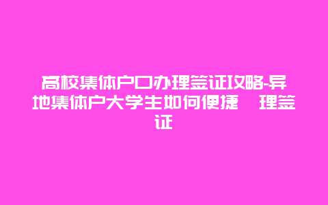 高校集体户口办理签证攻略-异地集体户大学生如何便捷辦理签证