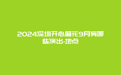 2024深圳开心麻花9月有哪些演出-地点