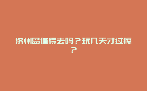 济州岛值得去吗？玩几天才过瘾？