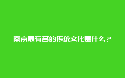 南京最有名的传统文化是什么？