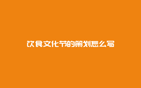 饮食文化节的策划怎么写