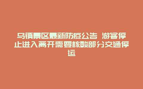 乌镇景区最新防疫公告 游客停止进入离开需要核酸部分交通停运