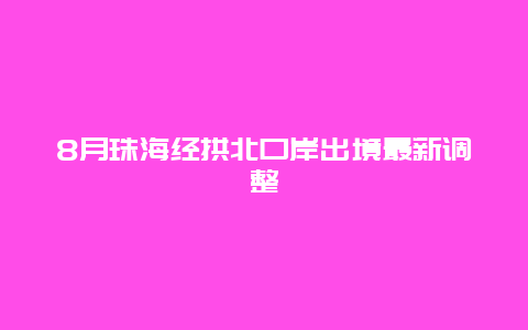 8月珠海经拱北口岸出境最新调整