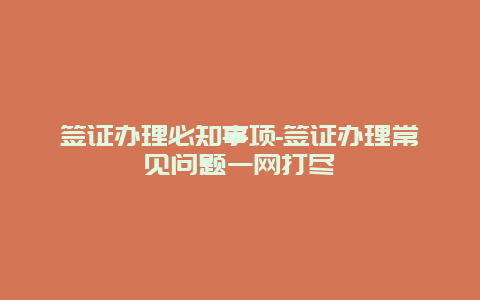 签证办理必知事项-签证办理常见问题一网打尽