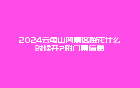 2024云龟山风景区樱花什么时候开?附门票信息